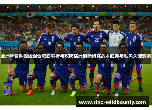 亚洲杯各队锋线组合威胁解析与攻防格局前瞻研究战术趋势与胜负关键洞察