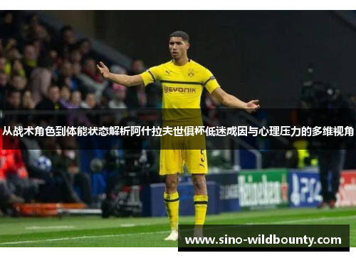 从战术角色到体能状态解析阿什拉夫世俱杯低迷成因与心理压力的多维视角