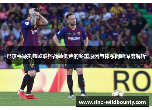 巴尔韦德执教欧联杯战绩低迷的多重原因与体系问题深度解析 巴尔韦德执教欧联杯战绩低迷的多重原因与体系问题深度解析