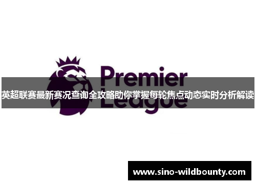 英超联赛最新赛况查询全攻略助你掌握每轮焦点动态实时分析解读