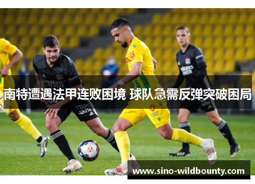 南特遭遇法甲连败困境 球队急需反弹突破困局